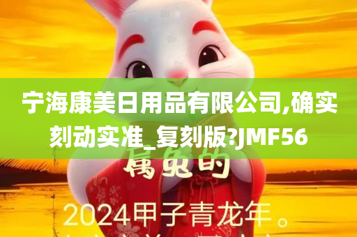 宁海康美日用品有限公司,确实刻动实准_复刻版?JMF56