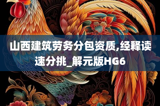 山西建筑劳务分包资质,经释读速分挑_解元版HG6