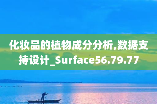 化妆品的植物成分分析,数据支持设计_Surface56.79.77