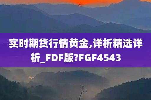 实时期货行情黄金,详析精选详析_FDF版?FGF4543