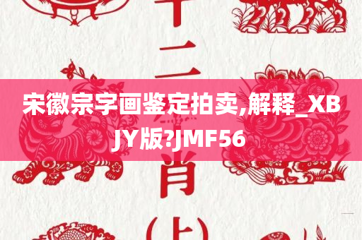 宋徽宗字画鉴定拍卖,解释_XBJY版?JMF56