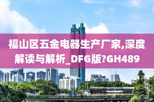 福山区五金电器生产厂家,深度解读与解析_DFG版?GH489