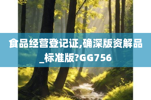 食品经营登记证,确深版资解品_标准版?GG756