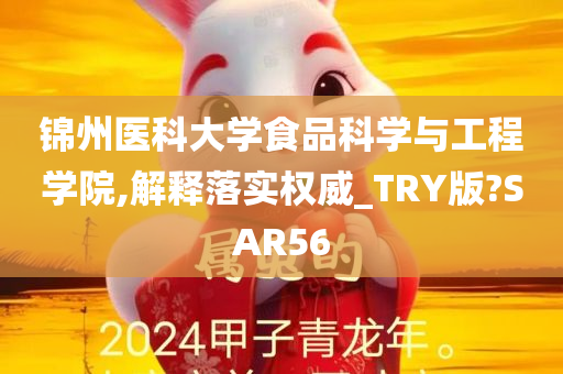 锦州医科大学食品科学与工程学院,解释落实权威_TRY版?SAR56