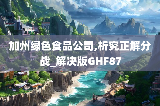 加州绿色食品公司,析究正解分战_解决版GHF87