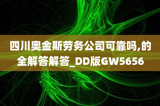 四川奥金斯劳务公司可靠吗,的全解答解答_DD版GW5656