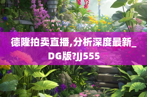 德隆拍卖直播,分析深度最新_DG版?JJ555