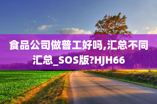 食品公司做普工好吗,汇总不同汇总_SOS版?HJH66