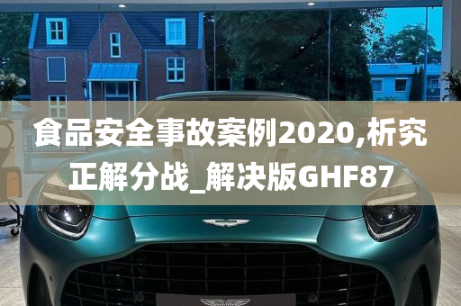 食品安全事故案例2020,析究正解分战_解决版GHF87