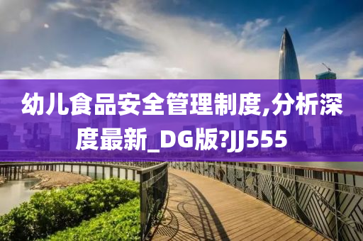 幼儿食品安全管理制度,分析深度最新_DG版?JJ555