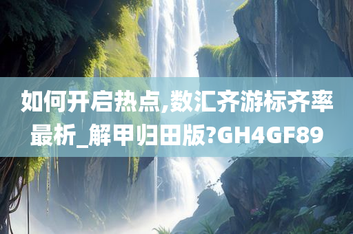 如何开启热点,数汇齐游标齐率最析_解甲归田版?GH4GF89