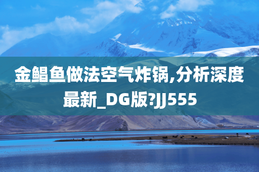 金鲳鱼做法空气炸锅,分析深度最新_DG版?JJ555