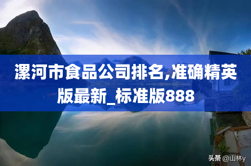 漯河市食品公司排名,准确精英版最新_标准版888