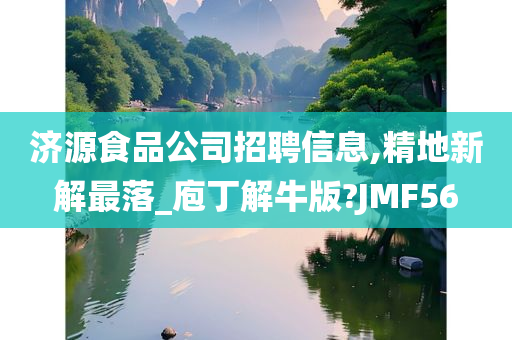 济源食品公司招聘信息,精地新解最落_庖丁解牛版?JMF56