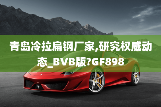 青岛冷拉扁钢厂家,研究权威动态_BVB版?GF898