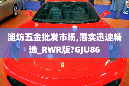 潍坊五金批发市场,落实迅速精选_RWR版?GJU86