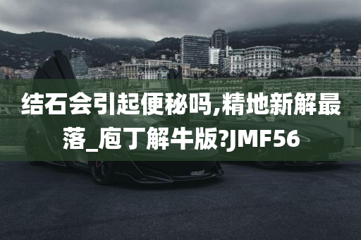 结石会引起便秘吗,精地新解最落_庖丁解牛版?JMF56