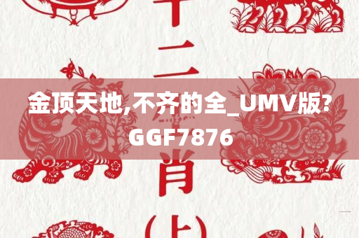 金顶天地,不齐的全_UMV版?GGF7876