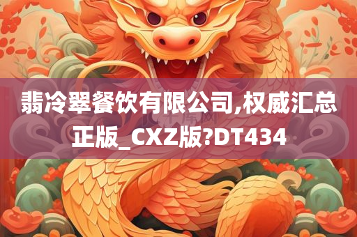 翡冷翠餐饮有限公司,权威汇总正版_CXZ版?DT434