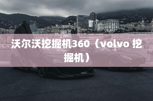 沃尔沃挖掘机360（volvo 挖掘机）