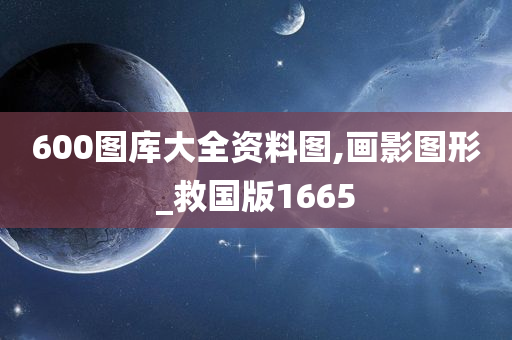 600图库大全资料图,画影图形_救国版1665