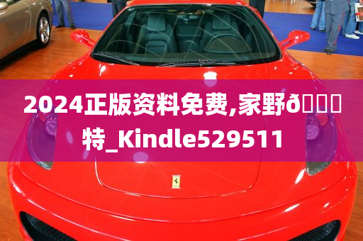 2024正版资料免费,家野🀄特_Kindle529511