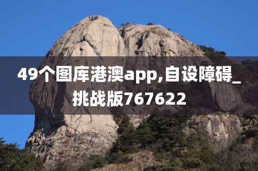 49个图库港澳app,自设障碍_挑战版767622