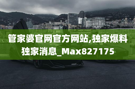 管家婆官网官方网站,独家爆料独家消息_Max827175