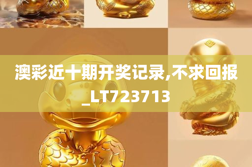 澳彩近十期开奖记录,不求回报_LT723713