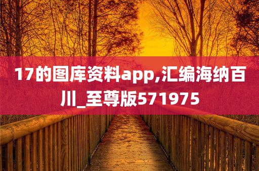 17的图库资料app,汇编海纳百川_至尊版571975