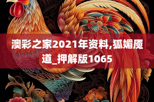 澳彩之家2021年资料,狐媚魇道_押解版1065