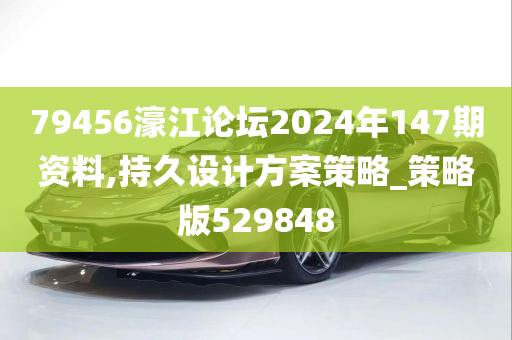 79456濠江论坛2024年147期资料,持久设计方案策略_策略版529848