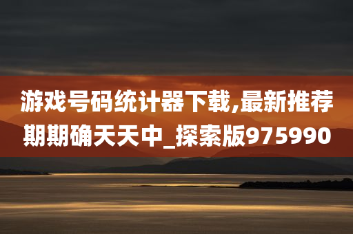 游戏号码统计器下载,最新推荐期期确天天中_探索版975990