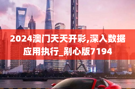 2024澳门天天开彩,深入数据应用执行_剐心版7194