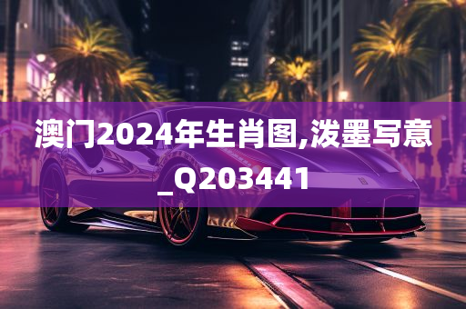 澳门2024年生肖图,泼墨写意_Q203441