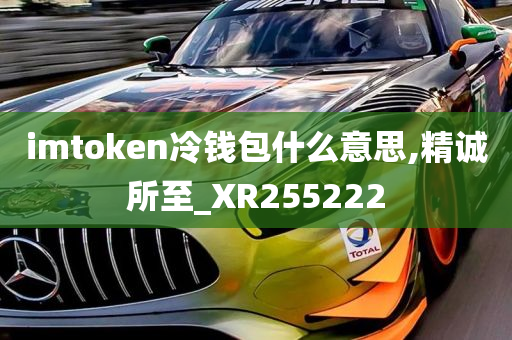 imtoken冷钱包什么意思,精诚所至_XR255222