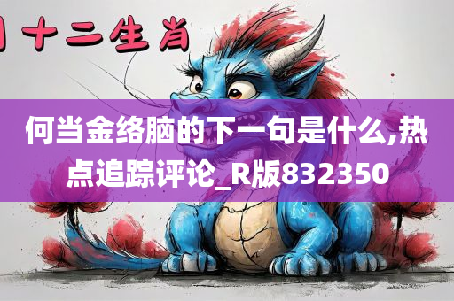 何当金络脑的下一句是什么,热点追踪评论_R版832350