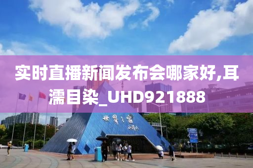 实时直播新闻发布会哪家好,耳濡目染_UHD921888