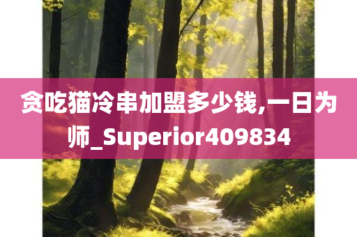 贪吃猫冷串加盟多少钱,一日为师_Superior409834