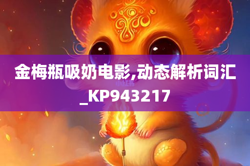 金梅瓶吸奶电影,动态解析词汇_KP943217