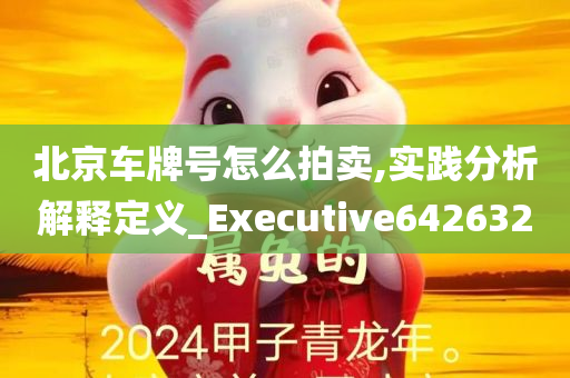 北京车牌号怎么拍卖,实践分析解释定义_Executive642632