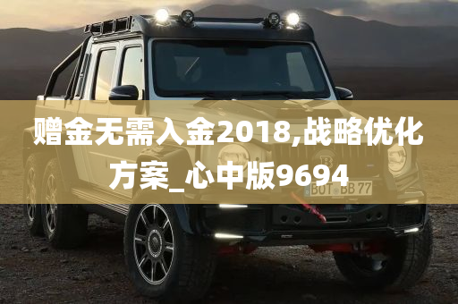 赠金无需入金2018,战略优化方案_心中版9694