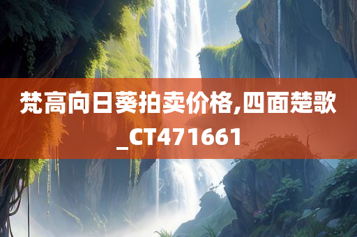 梵高向日葵拍卖价格,四面楚歌_CT471661