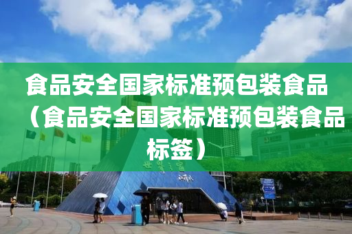 食品安全国家标准预包装食品（食品安全国家标准预包装食品标签）