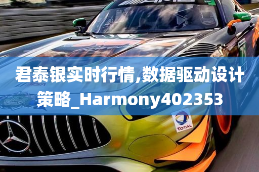 君泰银实时行情,数据驱动设计策略_Harmony402353