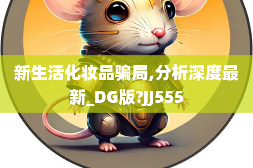 新生活化妆品骗局,分析深度最新_DG版?JJ555