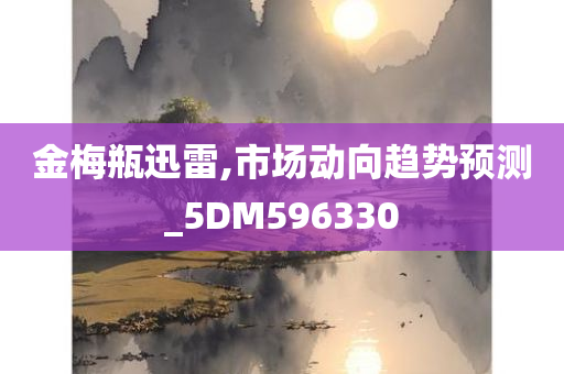 金梅瓶迅雷,市场动向趋势预测_5DM596330