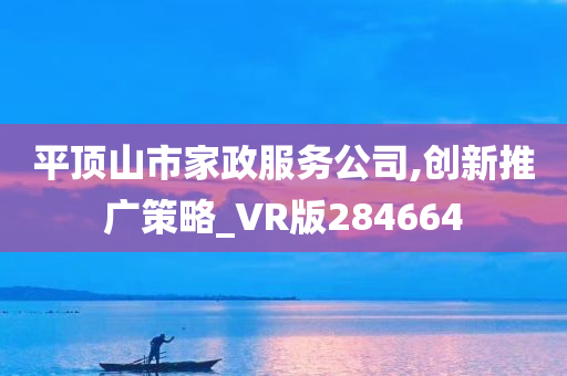 平顶山市家政服务公司,创新推广策略_VR版284664