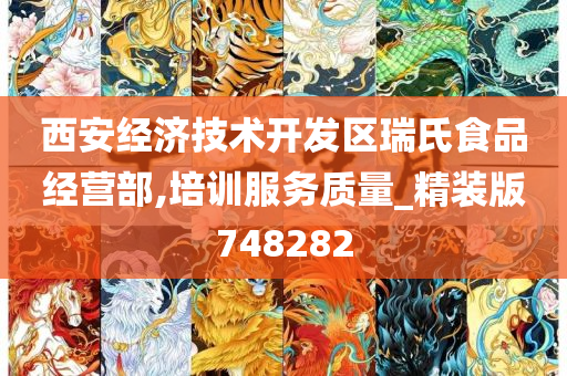 西安经济技术开发区瑞氏食品经营部,培训服务质量_精装版748282