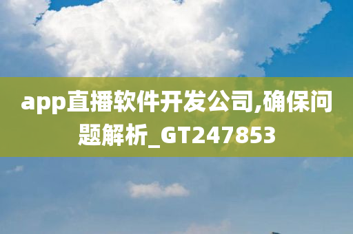 app直播软件开发公司,确保问题解析_GT247853